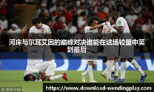 河床与尔耳艾因的巅峰对决谁能在这场较量中笑到最后