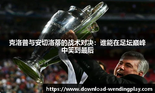克洛普与安切洛蒂的战术对决：谁能在足坛巅峰中笑到最后