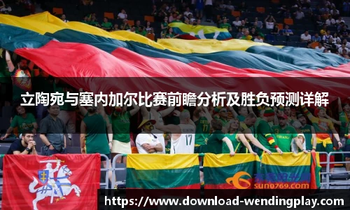 立陶宛与塞内加尔比赛前瞻分析及胜负预测详解