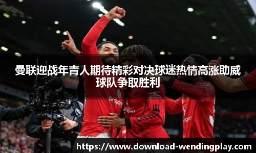 曼联迎战年青人期待精彩对决球迷热情高涨助威球队争取胜利